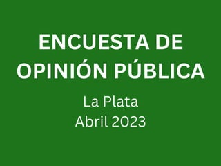 ENCUESTA DE
OPINIÓN PÚBLICA
La Plata
Abril 2023
 