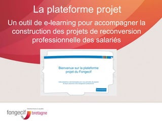 Un outil de e-learning pour accompagner la
construction des projets de reconversion
professionnelle des salariés
La plateforme projet
 