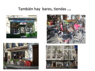 También hay bares, tiendas …
 