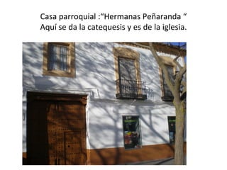 Casa parroquial :“Hermanas Peñaranda “
Aquí se da la catequesis y es de la iglesia.
 