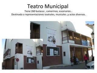 Teatro Municipal
           Tiene 260 butacas , camerinos, escenarios…
Destinado a representaciones teatrales, musicales ,y actos diversos.
 