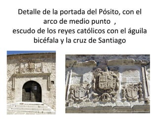 Detalle de la portada del Pósito, con el
         arco de medio punto ,
escudo de los reyes católicos con el águila
      bicéfala y la cruz de Santiago
 