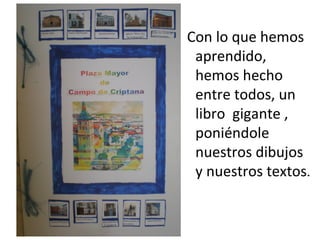 Con lo que hemos
 aprendido,
 hemos hecho
 entre todos, un
 libro gigante ,
 poniéndole
 nuestros dibujos
 y nuestros textos.
 