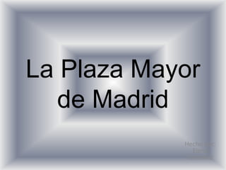 La Plaza Mayor de Madrid Hecho por: Elena González 