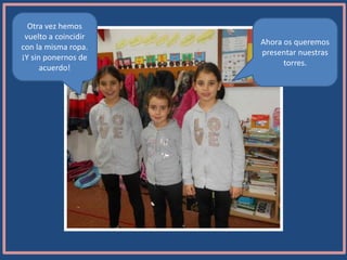 Ahora os queremos
presentar nuestras
torres.
Otra vez hemos
vuelto a coincidir
con la misma ropa.
¡Y sin ponernos de
acuerdo!
 