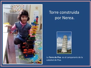 Torre construida
por Nerea.
La Torre de Pisa es el campanario de la
catedral de Pisa.
 