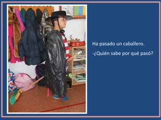 Ha pasado un caballero.
-¿Quién sabe por qué pasó?
 