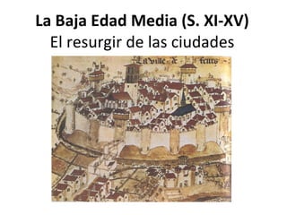La Baja Edad Media (S. XI-XV) El resurgir de las ciudades 