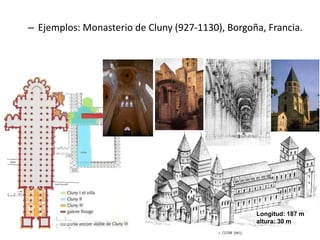 – Ejemplos: Monasterio de Cluny (927-1130), Borgoña, Francia.
Longitud: 187 m
altura: 30 m
 