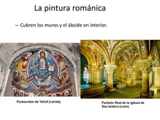La pintura románica
– Cubren los muros y el ábside en interior.
Panteón Real de la iglesia de
San Isidoro (León)
Pantocrátor de Tahüll (Lérida)
 