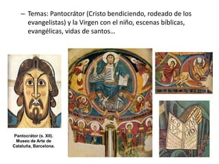 – Temas: Pantocrátor (Cristo bendiciendo, rodeado de los
evangelistas) y la Virgen con el niño, escenas bíblicas,
evangélicas, vidas de santos…
Pantocrátor (s. XII).
Museo de Arte de
Cataluña, Barcelona.
 