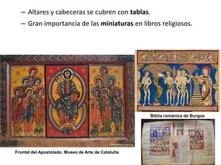 – Altares y cabeceras se cubren con tablas.
– Gran importancia de las miniaturas en libros religiosos.
Frontal del Apostolado. Museo de Arte de Cataluña
Biblia románica de Burgos
 