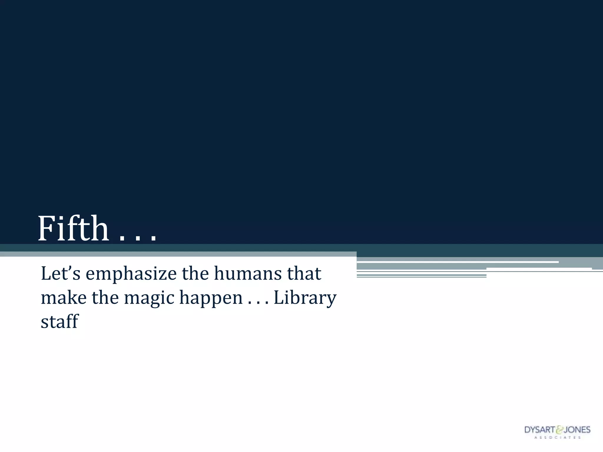 Fifth . . .
Let’s emphasize the humans that
make the magic happen . . . Library
staff
 