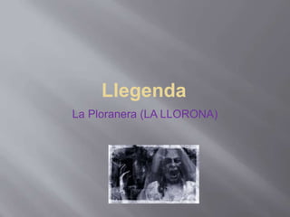 Llegenda
La Ploranera (LA LLORONA)
 