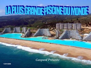 LA PLUS GRANDE PISCINE DU MONDE  13/07/2008 Gaspard Présente  