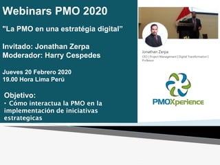 Webinars PMO 2020
"La PMO en una estratégia digital”
Invitado: Jonathan Zerpa
Moderador: Harry Cespedes
Jueves 20 Febrero 2020
19.00 Hora Lima Perú
Objetivo:
•
 