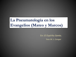 En: El Espíritu Santo.
Yves M. J. Congar
La Pneumatología en los
Evangelios (Mateo y Marcos)
 
