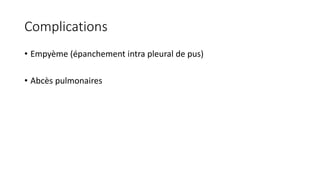 Complications
• Empyème (épanchement intra pleural de pus)
• Abcès pulmonaires
 