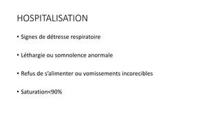 HOSPITALISATION
• Signes de détresse respiratoire
• Léthargie ou somnolence anormale
• Refus de s’alimenter ou vomissements incorecibles
• Saturation<90%
 