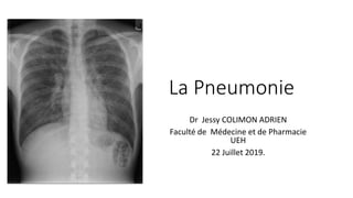 La Pneumonie
Dr Jessy COLIMON ADRIEN
Faculté de Médecine et de Pharmacie
UEH
22 Juillet 2019.
 