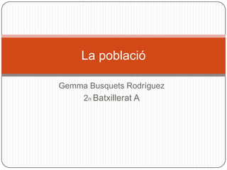 Gemma Busquets Rodríguez
2n Batxillerat A
La població
 