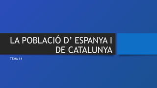 LA POBLACIÓ D’ ESPANYA I
DE CATALUNYA
TEMA 14
 