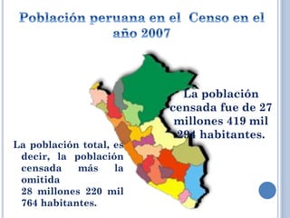 La población
censada fue de 27
millones 419 mil
294 habitantes.
La población total, es
decir, la población
censada más la
omitida
28 millones 220 mil
764 habitantes.
 