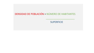 DENSIDAD DE POBLACIÓN = NÚMERO DE HABITANTES
_____________________
SUPERFICIE