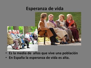Esperanza de vida
• Es la media de años que vive una población
• En España la esperanza de vida es alta.
 