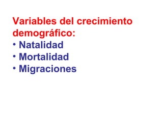 Variables del crecimiento
demográfico:
• Natalidad
• Mortalidad
• Migraciones
 