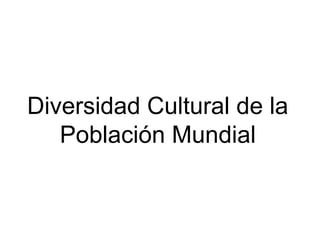 Diversidad Cultural de la
Población Mundial
 
