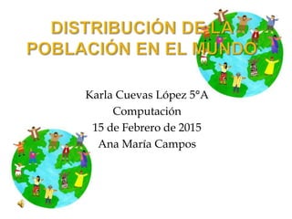 Karla Cuevas López 5°A
Computación
15 de Febrero de 2015
Ana María Campos
 