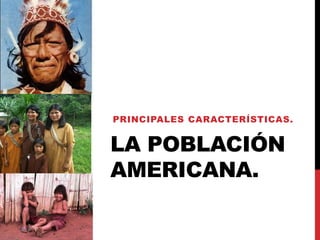 LA POBLACIÓN
AMERICANA.
PRINCIPALES CARACTERÍSTICAS.
 