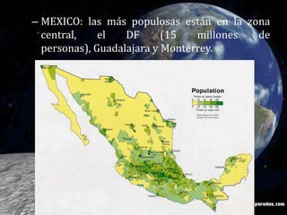 MEXICO: las más populosas están en la zona central, el DF (15 millones de personas), Guadalajara y Monterrey.