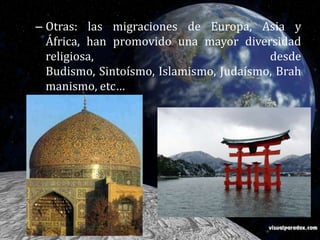 Otras: las migraciones de Europa, Asia y África, han promovido una mayor diversidad religiosa, desde Budismo, Sintoísmo, Islamismo, Judaísmo, Brahmanismo, etc…