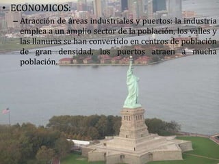 ECONOMICOS: Atracción de áreas industriales y puertos: la industria emplea a un amplio sector de la población, los valles y las llanuras se han convertido en centros de población de gran densidad, los puertos atraen a mucha población. 