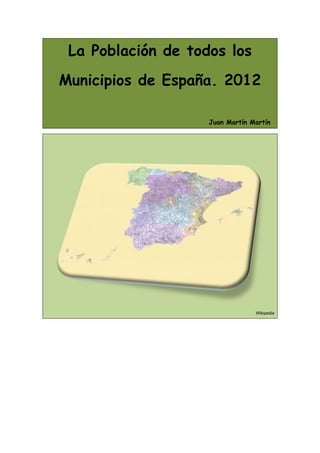 La Población de todos los
Municipios de España. 2012

                    Juan Martín Martín




                         ...