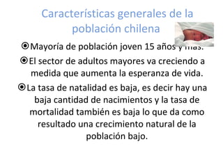Características generales de la población chilena  <ul><li>Mayoría de población joven 15 años y mas. </li></ul><ul><li>El ...