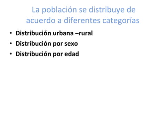 La población se distribuye de acuerdo a diferentes categorías  <ul><li>Distribución urbana –rural  </li></ul><ul><li>Distr...