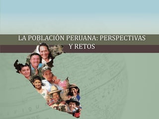 LA POBLACIÓN PERUANA: PERSPECTIVAS
Y RETOS
 