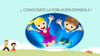 ¡ CONOCEMOS LA POBLACIÓN ESPAÑOLA !
 