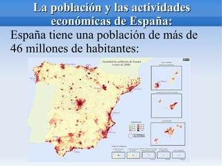 La población y las actividades
        económicas de España:
España tiene una población de más de
46 millones de habitantes:
 