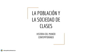 LA POBLACIÓN Y
LA SOCIEDAD DE
CLASES
HISTORIA DEL MUNDO
CONTEMPORÁNEO
www.pedrocolmenero.es
 