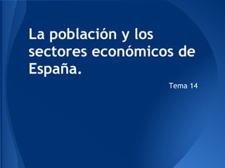 La población y los
sectores económicos de
España.
                  Tema 14
 