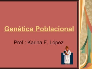 Genética Poblacional Prof.: Karina F. López 