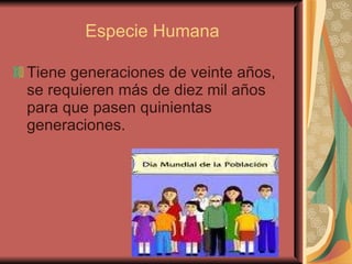 Especie Humana Tiene generaciones de veinte años, se requieren más de diez mil años para que pasen quinientas generaciones. 