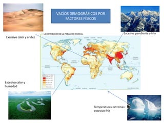 Excesivo calor y
humedad
Excesivo calor y aridez
Temperaturas extremas:
excesivo frío
Excesiva pendiente y frío
VACÍOS DEMOGRÁFICOS POR
FACTORES FÍSICOS
 
