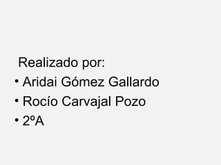 Realizado por: Aridai Gómez Gallardo Rocío Carvajal Pozo 2ºA 