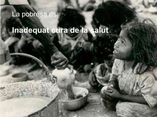 La pobresa és: Inadequat cura de la salut   