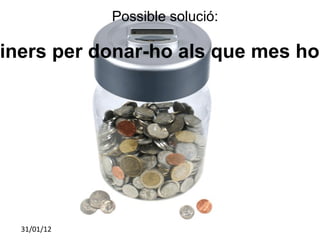 Possible solució: Recaptar diners per donar-ho als que mes ho necessiten  